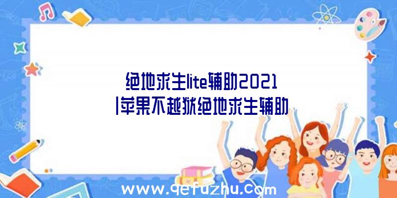 「绝地求生lite辅助2021」|苹果不越狱绝地求生辅助